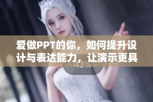 爱做PPT的你，如何提升设计与表达能力，让演示更具魅力