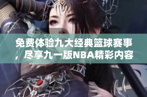 免费体验九大经典篮球赛事，尽享九一版NBA精彩内容