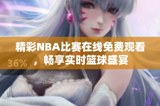 精彩NBA比赛在线免费观看，畅享实时篮球盛宴