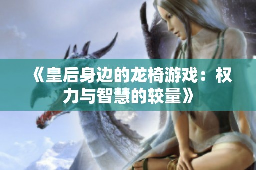 《皇后身边的龙椅游戏：权力与智慧的较量》