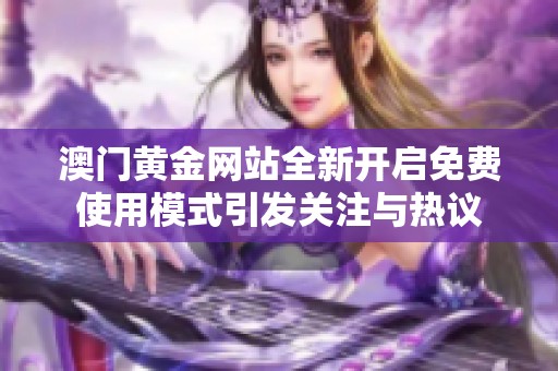 澳门黄金网站全新开启免费使用模式引发关注与热议