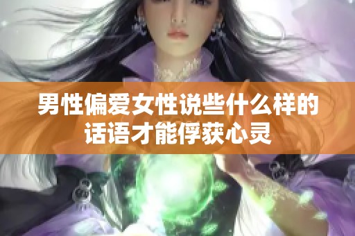 男性偏爱女性说些什么样的话语才能俘获心灵