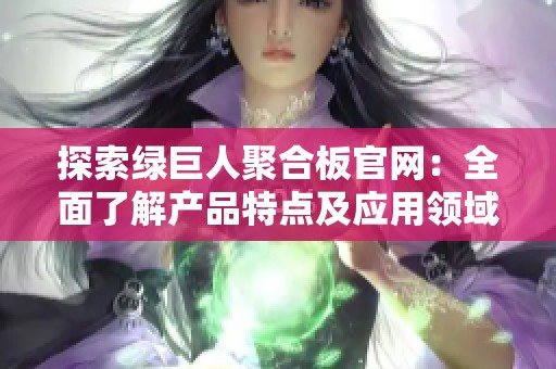 探索绿巨人聚合板官网：全面了解产品特点及应用领域