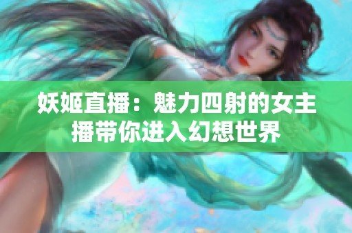 妖姬直播：魅力四射的女主播带你进入幻想世界