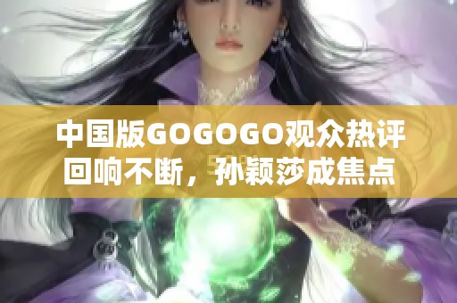 中国版GOGOGO观众热评回响不断，孙颖莎成焦点