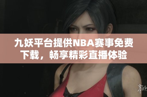 九妖平台提供NBA赛事免费下载，畅享精彩直播体验