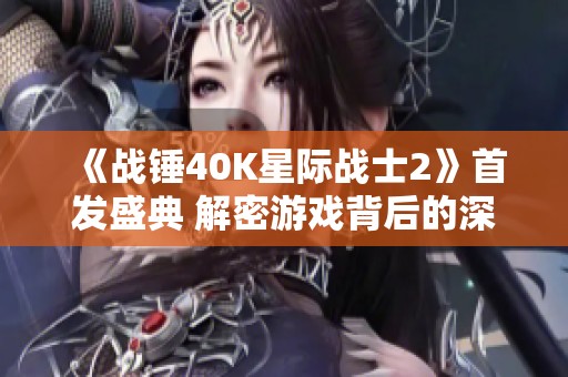 《战锤40K星际战士2》首发盛典 解密游戏背后的深邃世界