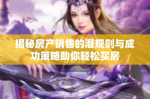 揭秘房产销售的潜规则与成功策略助你轻松买房