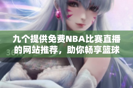 九个提供免费NBA比赛直播的网站推荐，助你畅享篮球盛宴