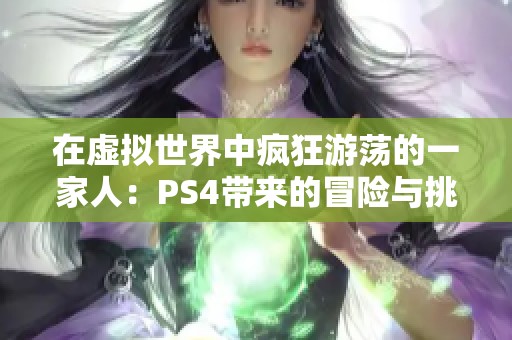 在虚拟世界中疯狂游荡的一家人：PS4带来的冒险与挑战