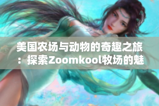 美国农场与动物的奇趣之旅：探索Zoomkool牧场的魅力