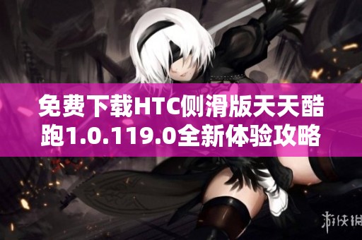 免费下载HTC侧滑版天天酷跑1.0.119.0全新体验攻略