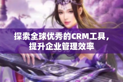 探索全球优秀的CRM工具，提升企业管理效率