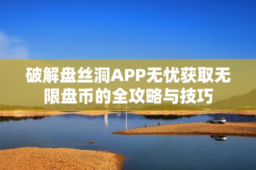 破解盘丝洞APP无忧获取无限盘币的全攻略与技巧