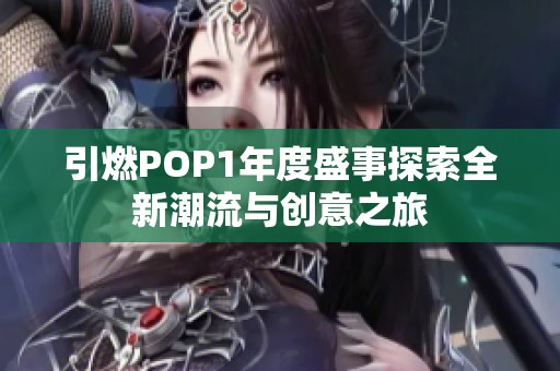 引燃POP1年度盛事探索全新潮流与创意之旅