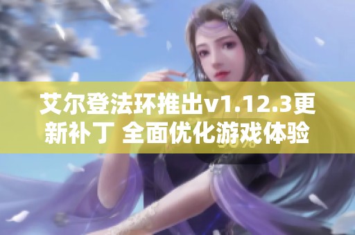 艾尔登法环推出v1.12.3更新补丁 全面优化游戏体验