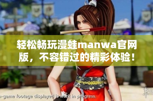 轻松畅玩漫蛙manwa官网版，不容错过的精彩体验！