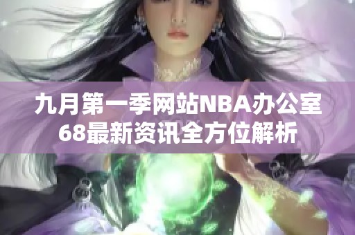 九月第一季网站NBA办公室68最新资讯全方位解析