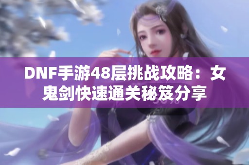 DNF手游48层挑战攻略：女鬼剑快速通关秘笈分享