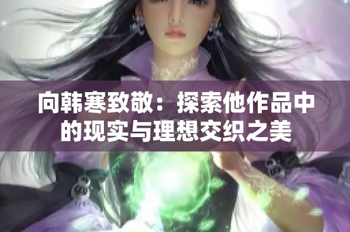 向韩寒致敬：探索他作品中的现实与理想交织之美