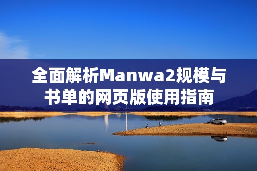 全面解析Manwa2规模与书单的网页版使用指南