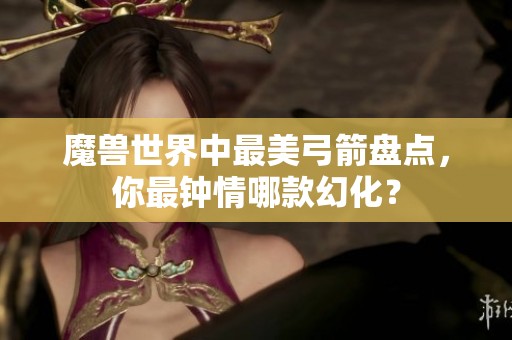 魔兽世界中最美弓箭盘点，你最钟情哪款幻化？