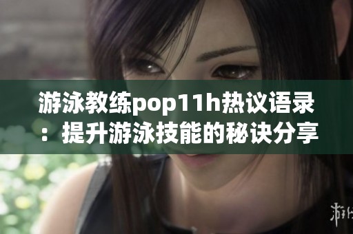 游泳教练pop11h热议语录：提升游泳技能的秘诀分享