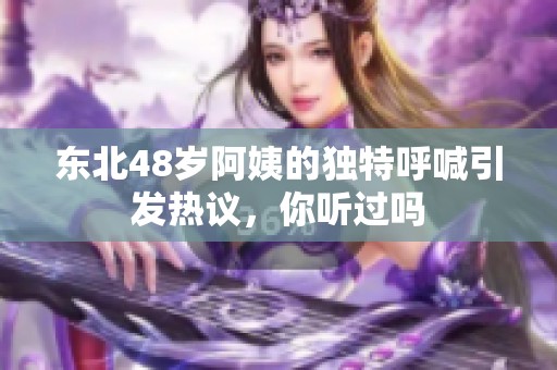 东北48岁阿姨的独特呼喊引发热议，你听过吗