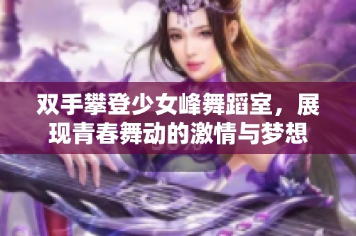 双手攀登少女峰舞蹈室，展现青春舞动的激情与梦想