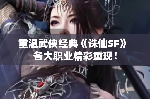 重温武侠经典《诛仙SF》 各大职业精彩重现！