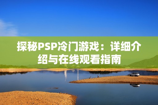 探秘PSP冷门游戏：详细介绍与在线观看指南