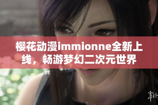 樱花动漫immionne全新上线，畅游梦幻二次元世界