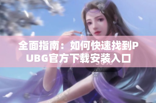 全面指南：如何快速找到PUBG官方下载安装入口