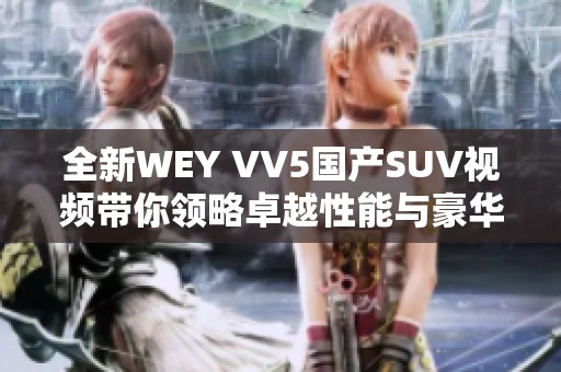 全新WEY VV5国产SUV视频带你领略卓越性能与豪华设计