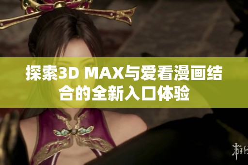 探索3D MAX与爱看漫画结合的全新入口体验