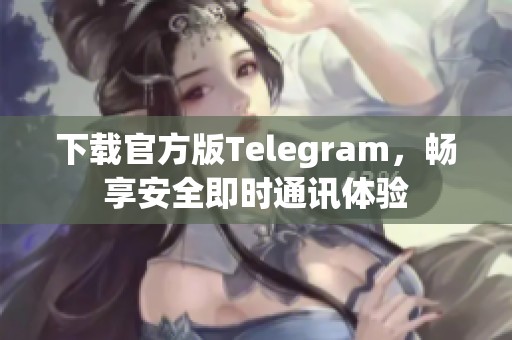 下载官方版Telegram，畅享安全即时通讯体验