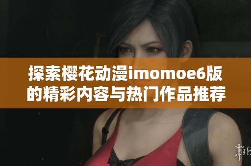 探索樱花动漫imomoe6版的精彩内容与热门作品推荐