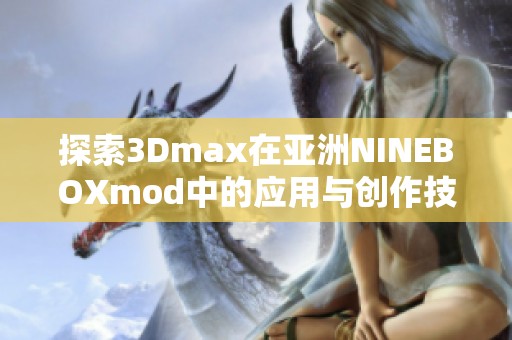 探索3Dmax在亚洲NINEBOXmod中的应用与创作技巧