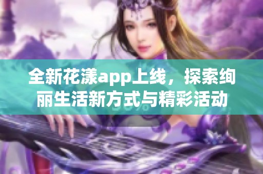 全新花漾app上线，探索绚丽生活新方式与精彩活动