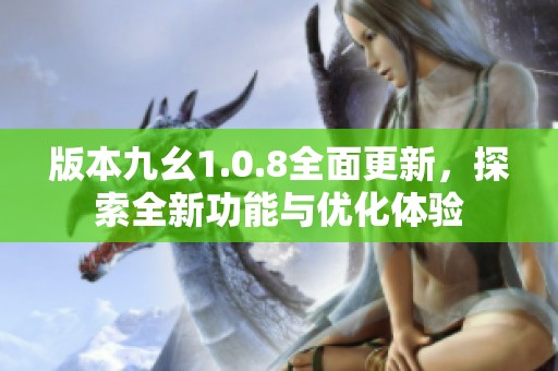 版本九幺1.0.8全面更新，探索全新功能与优化体验