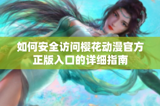 如何安全访问樱花动漫官方正版入口的详细指南