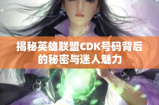 揭秘英雄联盟CDK号码背后的秘密与迷人魅力