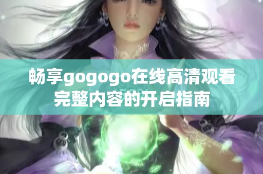 畅享gogogo在线高清观看完整内容的开启指南