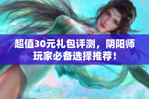 超值30元礼包评测，阴阳师玩家必备选择推荐！