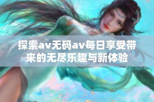 探索av无码av每日享受带来的无尽乐趣与新体验