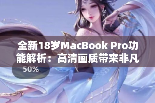 全新18岁MacBook Pro功能解析：高清画质带来非凡体验