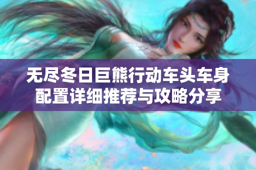 无尽冬日巨熊行动车头车身配置详细推荐与攻略分享