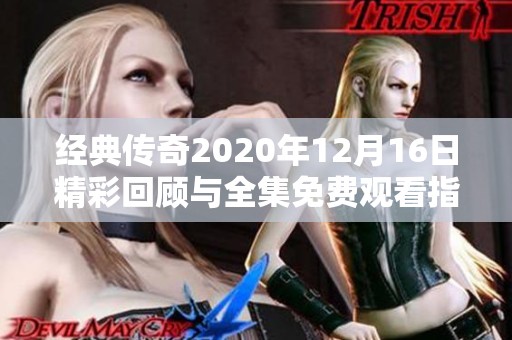 经典传奇2020年12月16日精彩回顾与全集免费观看指南