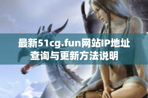 最新51cg.fun网站IP地址查询与更新方法说明