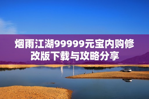 烟雨江湖99999元宝内购修改版下载与攻略分享